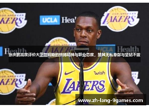 张庆鹏高度评价大卫詹姆斯的拼搏精神与职业态度,赞其无私奉献与坚韧不拔 张庆鹏高度评价大卫詹姆斯的拼搏精神与职业态度,赞其无私奉献与坚韧不拔