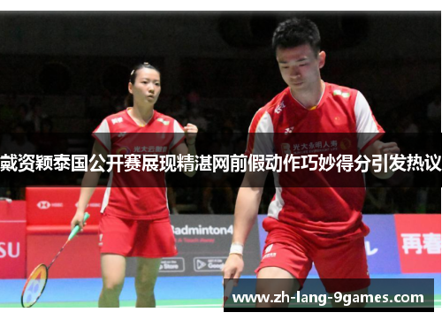 戴资颖泰国公开赛展现精湛网前假动作巧妙得分引发热议 戴资颖泰国公开赛展现精湛网前假动作巧妙得分引发热议