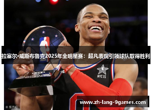 拉塞尔·威斯布鲁克2025年全明星赛:超凡表现引领球队取得胜利 拉塞尔·威斯布鲁克2025年全明星赛:超凡表现引领球队取得胜利