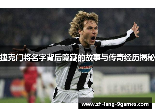 捷克门将名字背后隐藏的故事与传奇经历揭秘 捷克门将名字背后隐藏的故事与传奇经历揭秘