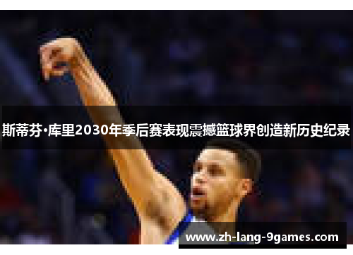 斯蒂芬·库里2030年季后赛表现震撼篮球界创造新历史纪录 斯蒂芬·库里2030年季后赛表现震撼篮球界创造新历史纪录
