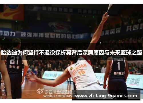 哈达迪为何坚持不退役探析其背后深层原因与未来篮球之路