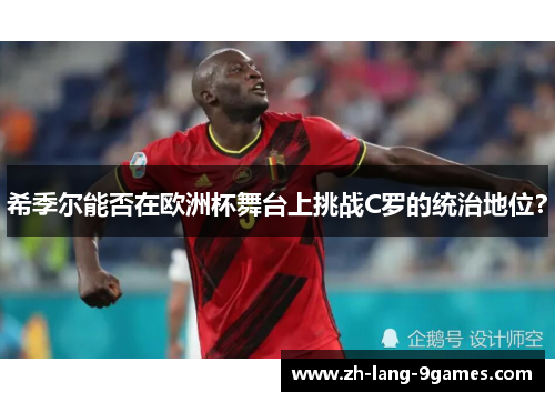 希季尔能否在欧洲杯舞台上挑战C罗的统治地位? 希季尔能否在欧洲杯舞台上挑战C罗的统治地位?