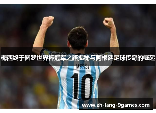 梅西终于圆梦世界杯冠军之路揭秘与阿根廷足球传奇的崛起 梅西终于圆梦世界杯冠军之路揭秘与阿根廷足球传奇的崛起