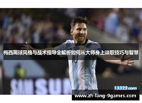 梅西踢球风格与战术指导全解析如何从大师身上汲取技巧与智慧 梅西踢球风格与战术指导全解析如何从大师身上汲取技巧与智慧