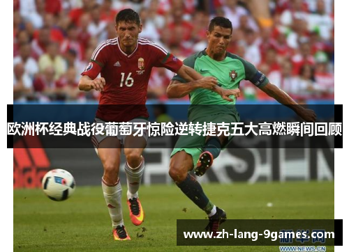 欧洲杯经典战役葡萄牙惊险逆转捷克五大高燃瞬间回顾