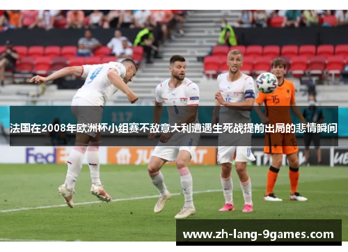 法国在2008年欧洲杯小组赛不敌意大利遭遇生死战提前出局的悲情瞬间 法国在2008年欧洲杯小组赛不敌意大利遭遇生死战提前出局的悲情瞬间