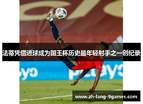 法蒂凭借进球成为国王杯历史最年轻射手之一创纪录