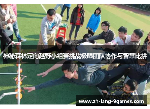 神秘森林定向越野小组赛挑战极限团队协作与智慧比拼 神秘森林定向越野小组赛挑战极限团队协作与智慧比拼