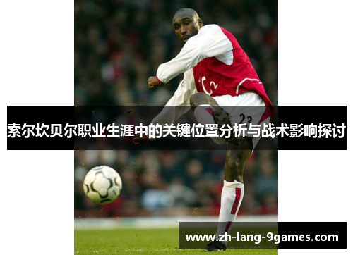 索尔坎贝尔职业生涯中的关键位置分析与战术影响探讨 索尔坎贝尔职业生涯中的关键位置分析与战术影响探讨