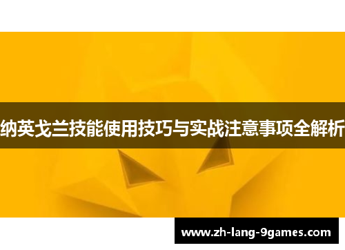 纳英戈兰技能使用技巧与实战注意事项全解析 纳英戈兰技能使用技巧与实战注意事项全解析