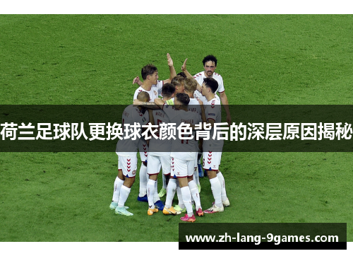 荷兰足球队更换球衣颜色背后的深层原因揭秘