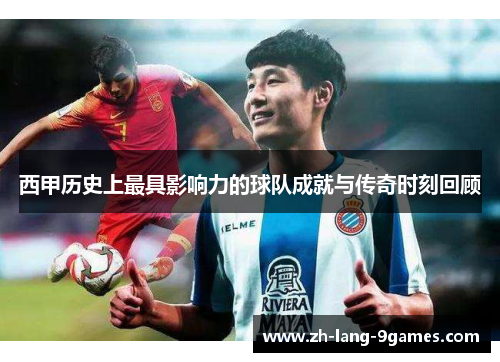 西甲历史上最具影响力的球队成就与传奇时刻回顾