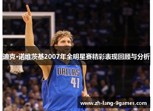 迪克·诺维茨基2007年全明星赛精彩表现回顾与分析