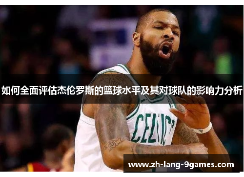 如何全面评估杰伦罗斯的篮球水平及其对球队的影响力分析