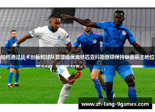 如何通过战术创新和球队管理确保奥林匹亚科斯继续保持联赛霸主地位