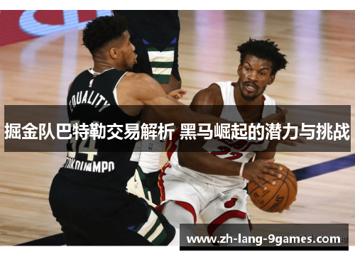 掘金队巴特勒交易解析 黑马崛起的潜力与挑战