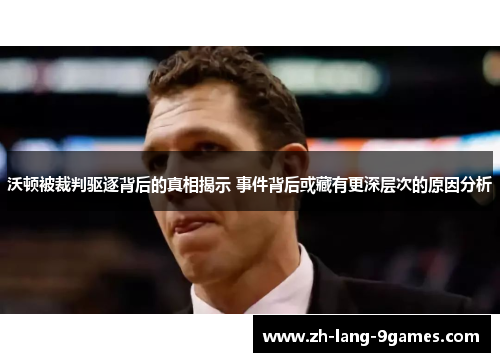 沃顿被裁判驱逐背后的真相揭示 事件背后或藏有更深层次的原因分析