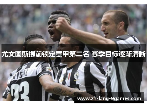 尤文图斯提前锁定意甲第二名 赛季目标逐渐清晰 尤文图斯提前锁定意甲第二名 赛季目标逐渐清晰