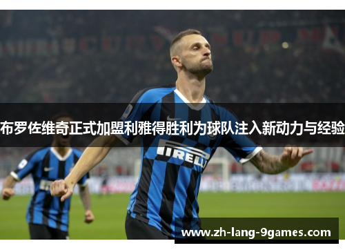 布罗佐维奇正式加盟利雅得胜利为球队注入新动力与经验 布罗佐维奇正式加盟利雅得胜利为球队注入新动力与经验
