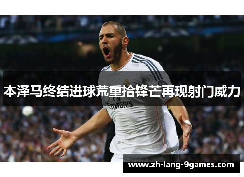 本泽马终结进球荒重拾锋芒再现射门威力 本泽马终结进球荒重拾锋芒再现射门威力