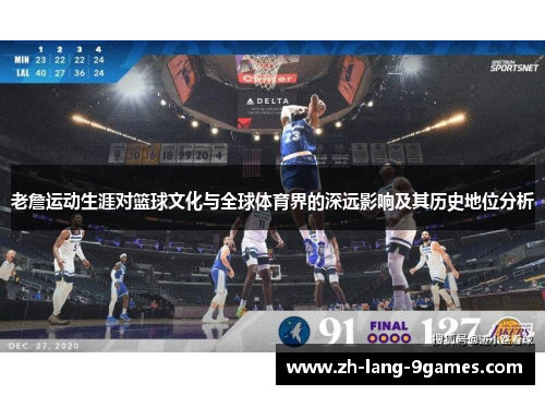 老詹运动生涯对篮球文化与全球体育界的深远影响及其历史地位分析
