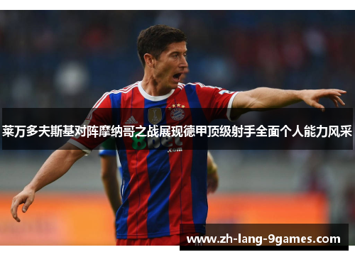 莱万多夫斯基对阵摩纳哥之战展现德甲顶级射手全面个人能力风采