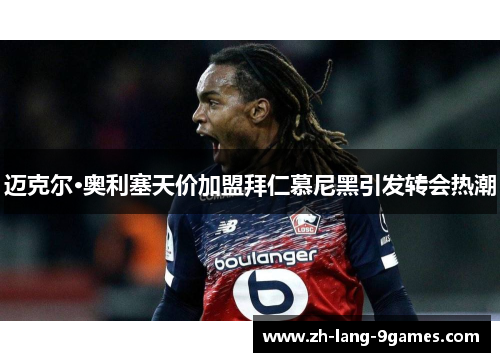 迈克尔·奥利塞天价加盟拜仁慕尼黑引发转会热潮 迈克尔·奥利塞天价加盟拜仁慕尼黑引发转会热潮
