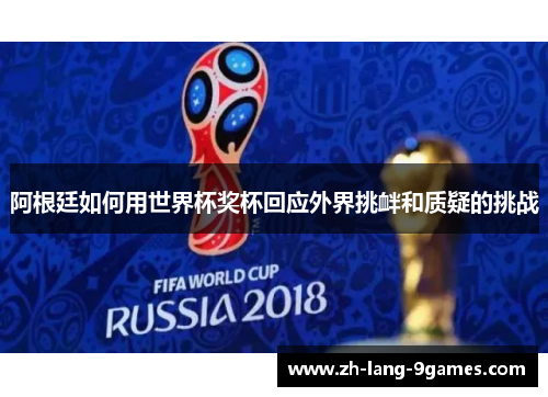 阿根廷如何用世界杯奖杯回应外界挑衅和质疑的挑战