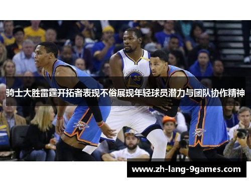 骑士大胜雷霆开拓者表现不俗展现年轻球员潜力与团队协作精神 骑士大胜雷霆开拓者表现不俗展现年轻球员潜力与团队协作精神