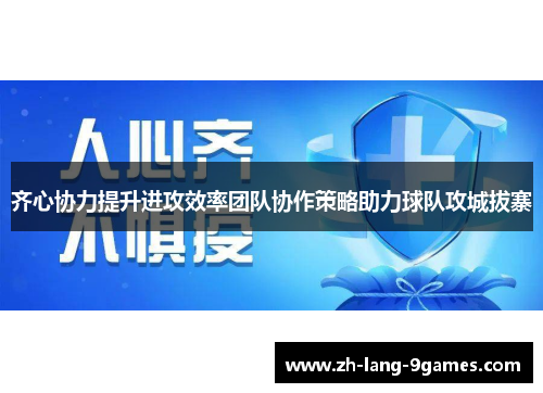 齐心协力提升进攻效率团队协作策略助力球队攻城拔寨 齐心协力提升进攻效率团队协作策略助力球队攻城拔寨